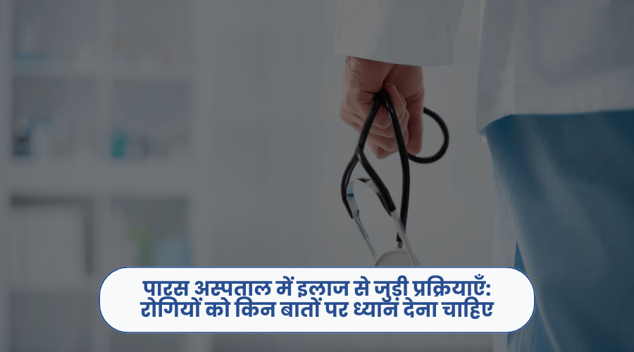 पारस अस्पताल में इलाज से जुड़ी प्रक्रियाएँ: रोगियों को किन बातों पर ध्यान देना&nbsp;चाहिए