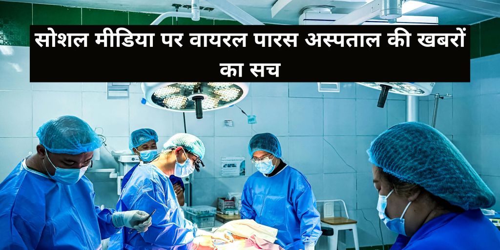 सोशल मीडिया पर वायरल पारस अस्पताल की खबरों का&nbsp;सच